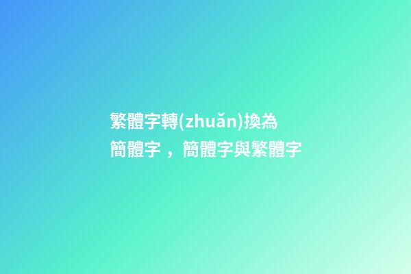 繁體字轉(zhuǎn)換為簡體字，簡體字與繁體字-第1張-觀點-玄機派